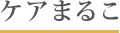 ケアまるこ